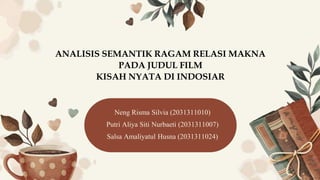 Neng Risma Silvia (2031311010)
Putri Aliya Siti Nurbaeti (2031311007)
Salsa Amaliyatul Husna (2031311024)
ANALISIS SEMANTIK RAGAM RELASI MAKNA
PADA JUDUL FILM
KISAH NYATA DI INDOSIAR
 