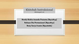 Khitobah Instruksional
(Kelompok 10)
Rendy Riskia Ananda Pratama [B91218134]
Rahayu Dia Permatasari [B91218132]
Bony Surya Ivanto [B91216082]
 