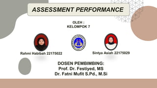 DOSEN PEMBIMBING:
Prof. Dr. Festiyed, MS
Dr. Fatni Mufit S.Pd., M.Si
ASSESSMENT PERFORMANCE
Rahmi Habibah 22175022 Sintya Asiah 22175029
OLEH :
KELOMPOK 7
 