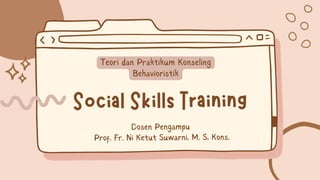 Social Skills Training
Dosen Pengampu
Prof. Fr. Ni Ketut Suwarni, M. S, Kons.
Teori dan Praktikum Konseling
Behavioristik
 