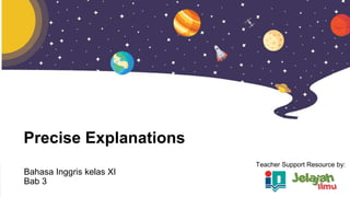 Precise Explanations
Bahasa Inggris kelas XI
Bab 3
Teacher Support Resource by:
 