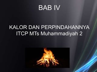 KALOR DAN PERPINDAHANNYA
ITCP MTs Muhammadiyah 2
BAB IV
 