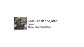 Manusia dan Sejarah
Sejarah
SMAN 1 RANTAU BAYUR
 