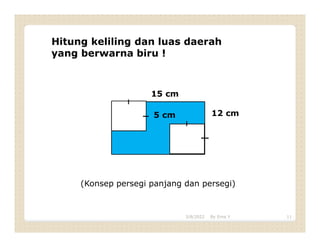 15 cm
5 cm 12 cm
Hitung keliling dan luas daerah
yang berwarna biru !
(Konsep persegi panjang dan persegi)
3/8/2022 11
By Erna Y
 