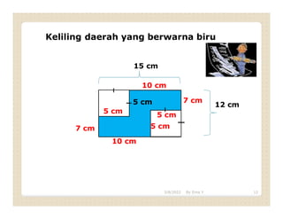 Keliling daerah yang berwarna biru
15 cm
5 cm 12 cm
5 cm
5 cm
5 cm
7 cm
7 cm
10 cm
10 cm
3/8/2022 12
By Erna Y
 