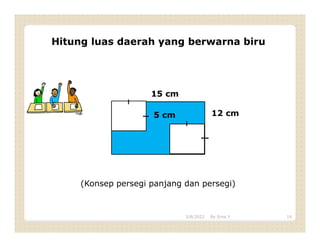 15 cm
5 cm 12 cm
Hitung luas daerah yang berwarna biru
(Konsep persegi panjang dan persegi)
3/8/2022 14
By Erna Y
 