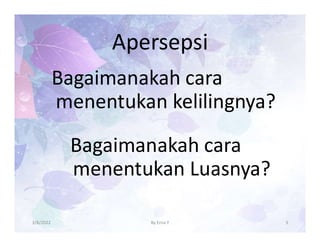 Apersepsi
Bagaimanakah cara
menentukan kelilingnya?
Bagaimanakah cara
menentukan Luasnya?
3/8/2022 3
By Erna Y
 
