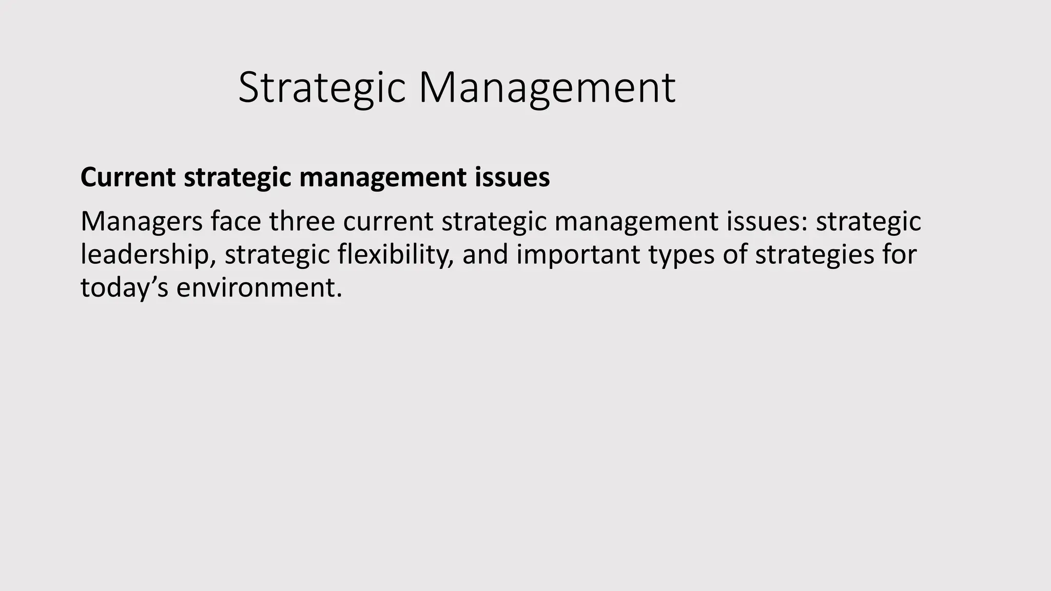 Strategic Management
Current strategic management issues
Managers face three current strategic management issues: strategic
leadership, strategic flexibility, and important types of strategies for
today’s environment.
 