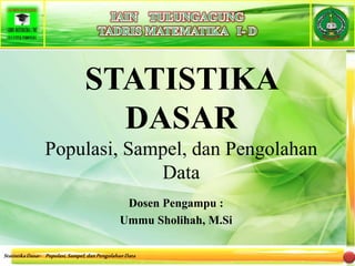 StatistikaDasar- Populasi,Sampel,danPengolahanData
STATISTIKA
DASAR
Populasi, Sampel, dan Pengolahan
Data
Dosen Pengampu :
Ummu Sholihah, M.Si
 