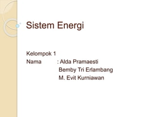 Sistem Energi
Kelompok 1
Nama : Alda Pramaesti
Bemby Tri Erlambang
M. Evit Kurniawan
 