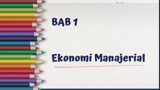 BAB 1
Ekonomi Manajerial
 