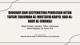 BIOGRAFI DAN SISTEMATIKA PENULISAN KITAB
TAFSIR TARJUMAN AL-MUSTAFID KARYA ‘ABD AL-
RAUF AL-SINGKILI
Oleh: Kelompok I
Baginda Mandu Raja | M Rizki Chandra | Suci Wulandari
Mata Kuliah Literatur Tafsir Indonesia
Dosen Pengampu: Dr. Hasani, M.A
 