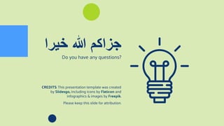 CREDITS: This presentation template was created
by Slidesgo, including icons by Flaticon and
infographics & images by Freepik.
‫خيرا‬ ‫هللا‬ ‫جزاكم‬
Do you have any questions?
Please keep this slide for attribution.
 
