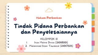 Hukum Perbankan
Tindak Pidana Perbankan
dan Penyelesaiannya
Irza Meilina Dinita (2110118001)
Muhammad Ihsan Tawakkal (2110117025)
KELOMPOK 13
1.
2.
 