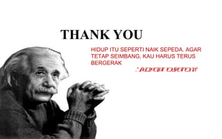 THANK YOU
HIDUP ITU SEPERTI NAIK SEPEDA. AGAR
TETAP SEIMBANG, KAU HARUS TERUS
BERGERAK
.”ALBERT EISETEIN”

 
