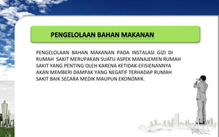 PENGELOLAAN BAHAN MAKANAN PADA INSTALASI GIZI DI
RUMAH SAKIT MERUPAKAN SUATU ASPEK MANAJEMEN RUMAH
SAKIT YANG PENTING OLEH KARENA KETIDAK-EFISIENANNYA
AKAN MEMBERI DAMPAK YANG NEGATIF TERHADAP RUMAH
SAKIT BAIK SECARA MEDIK MAUPUN EKONOMIK.

 