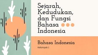 Sejarah,
Kedudukan,
dan Fungsi
Bahasa
Indonesia
Kelompok 1
Bahasa Indonesia
 
