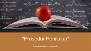 “Prosedur Penilaian”
Evalasi penddikan matematika
 