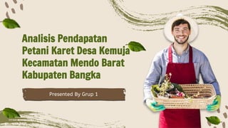 Presented By Grup 1
Analisis Pendapatan
Petani Karet Desa Kemuja
Kecamatan Mendo Barat
Kabupaten Bangka
 