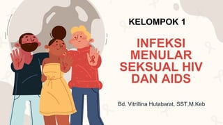 INFEKSI
MENULAR
SEKSUAL HIV
DAN AIDS
Bd. Vitrillina Hutabarat, SST,M.Keb
KELOMPOK 1
 