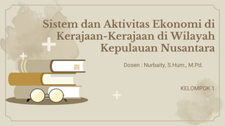Sistem dan Aktivitas Ekonomi di
Kerajaan-Kerajaan di Wilayah
Kepulauan Nusantara
Dosen : Nurbaity, S.Hum., M.Pd.
KELOMPOK 1
 