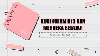 KURIKULUM K13 DAN
MERDEKA BELAJAR
Karakteristi dan Perbedaan
 