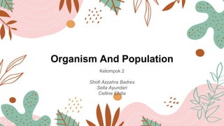 Organism And Population
Kelompok 2
Shofi Azzahra Badres
Sella Ayundari
Celline Efrilia
 