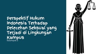 Perspektif Hukum
Indonesia Terhadap
Pelecehan Seksual yang
Terjadi di Lingkungan
Kampus
Kelompok 2
 
