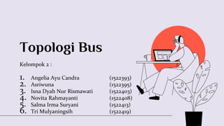 Topologi Bus
Kelompok 2 :
1. Angelia Ayu Candra (1522393)
2. Asriwuna (1522395)
3. Isna Dyah Nur Rismawati (1522403)
4. Novita Rahmayanti (1522408)
5. Salma Irma Suryani (1522413)
6. Tri Mulyaningsih (1522419)
 