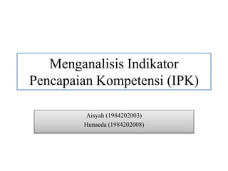 Menganalisis Indikator
Pencapaian Kompetensi (IPK)
Aisyah (1984202003)
Hunaeda (1984202008)
 