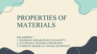 PROPERTIES OF
MATERIALS
KELOMPOK 3
1. RAHMAD AZHARI RAIS (2201042077)
2. ELVIOLINA ANANDA (2201041018)
3. FARHAD AKBAR AL SAUQI (2201041019)
 