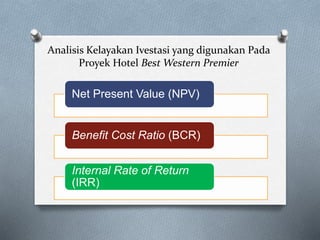 Analisis Kelayakan Ivestasi yang digunakan Pada
Proyek Hotel Best Western Premier
Net Present Value (NPV)
Benefit Cost Rat...