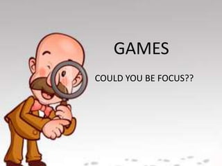 GAMES
COULD YOU BE FOCUS??

 