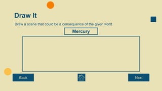 Draw It
Draw a scene that could be a consequence of the given word
Back Next
Mercury
 