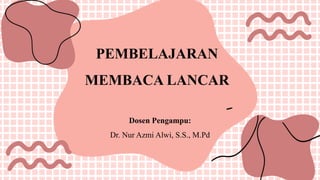 PEMBELAJARAN
MEMBACA LANCAR
Dosen Pengampu:
Dr. Nur Azmi Alwi, S.S., M.Pd
 