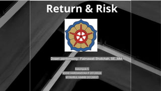 Return & Risk
Kelompok 5
ADDIE HARDIANSYAH P 20120024
M FAHRUL HABIBI 20120037
Dosen pembimbing : Fatmawati Sholichah, SE.,MM
 