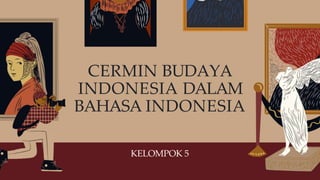 KELOMPOK 5
CERMIN BUDAYA
INDONESIA DALAM
BAHASA INDONESIA
 
