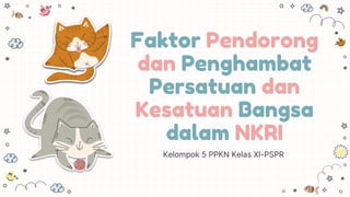 Faktor Pendorong
dan Penghambat
Persatuan dan
Kesatuan Bangsa
dalam NKRI
Kelompok 5 PPKN Kelas XI-PSPR
 