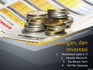 Konsumsi, Tabungan, dan
Investasi
1. Muhammad Iqbal K. Z
2. Novaldi Khairul R.
3. Ria Meilye Yanti
4. Sartika Sipayung
 