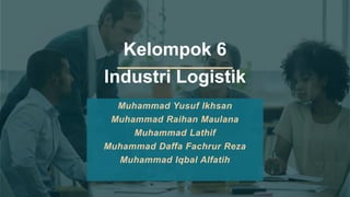 Kelompok 6
Industri Logistik
Muhammad Yusuf Ikhsan
Muhammad Raihan Maulana
Muhammad Lathif
Muhammad Daffa Fachrur Reza
Muhammad Iqbal Alfatih
 