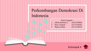 Perkembangan Demokrasi Di
Indonesia
Nama Anggota :
1. Adhin Berliana C. (G91219060)
2. Dewi Aminah (G71219038)
3. Wahyu Elfina (G71219059)
Kelompok 8
 