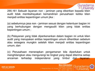 290,161 Sebuah layanan non - jaminan yang diberikan kepada klien
audit tidak membahayakan kemandirian perusahaan ketika klien
menjadi entitas kepentingan umum jika :

(a) sebelumnya jasa non - jaminan sesuai dengan ketentuan bagian ini
yang berhubungan dengan mengaudit klien yang tidak entitas
kepentingan umum ;
(b) Pelayanan yang tidak diperkenankan dalam bagian ini untuk klien
audit yang merupakan entitas kepentingan umum dihentikan sebelum
atau sesegera mungkin setelah klien menjadi entitas kepentingan
umum, dan
(c) Perusahaan menerapkan pengamanan bila diperlukan untuk
menghilangkan atau mengurangi ke tingkat yang dapat diterima setiap
ancaman terhadap independensi yang timbul dari layanan.

 