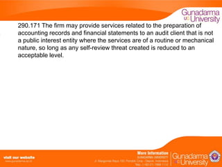 290.171 The firm may provide services related to the preparation of
accounting records and financial statements to an audit client that is not
a public interest entity where the services are of a routine or mechanical
nature, so long as any self-review threat created is reduced to an
acceptable level.

 