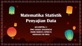 Matematika Statistik
Penyajian Data
KELOMPOK C:
DWI SASKIA ANGGRAENI
INDRI MARSYA APRILYA
KHANSAA FIO RINA
 