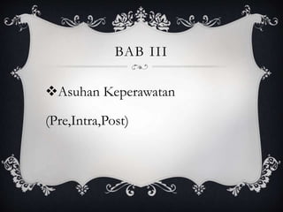 BAB III
Asuhan Keperawatan
(Pre,Intra,Post)
 