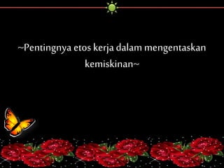~Pentingnya etos kerja dalam mengentaskan 
kemiskinan~ 
 