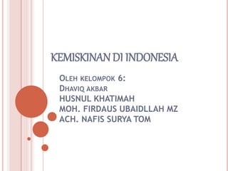 KEMISKINANDI INDONESIA
OLEH KELOMPOK 6:
DHAVIQ AKBAR
HUSNUL KHATIMAH
MOH. FIRDAUS UBAIDLLAH MZ
ACH. NAFIS SURYA TOM
 