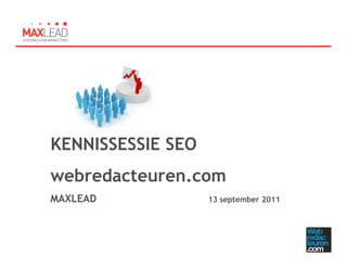 KENNISSESSIE SEO
webredacteuren.com
MAXLEAD                13 september 2011




          Maxlead.nl
 