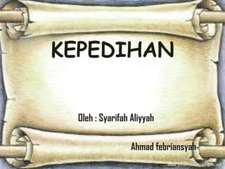 KEPEDIHAN
Oleh : Syarifah Aliyyah
Ahmad febriansyah
 