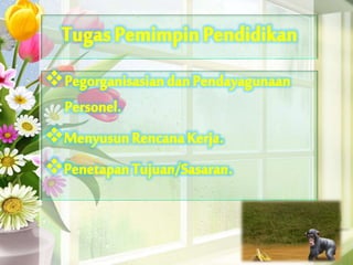 TugasPemimpinPendidikan
PegorganisasiandanPendayagunaan
Personel.
MenyusunRencanaKerja.
PenetapanTujuan/Sasaran.
 